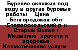 Бурение скважин под воду и другие буровые работы. › Цена ­ 1 500 - Белгородская обл., Старооскольский р-н, Старый Оскол г. Медицина, красота и здоровье » Косметические услуги   